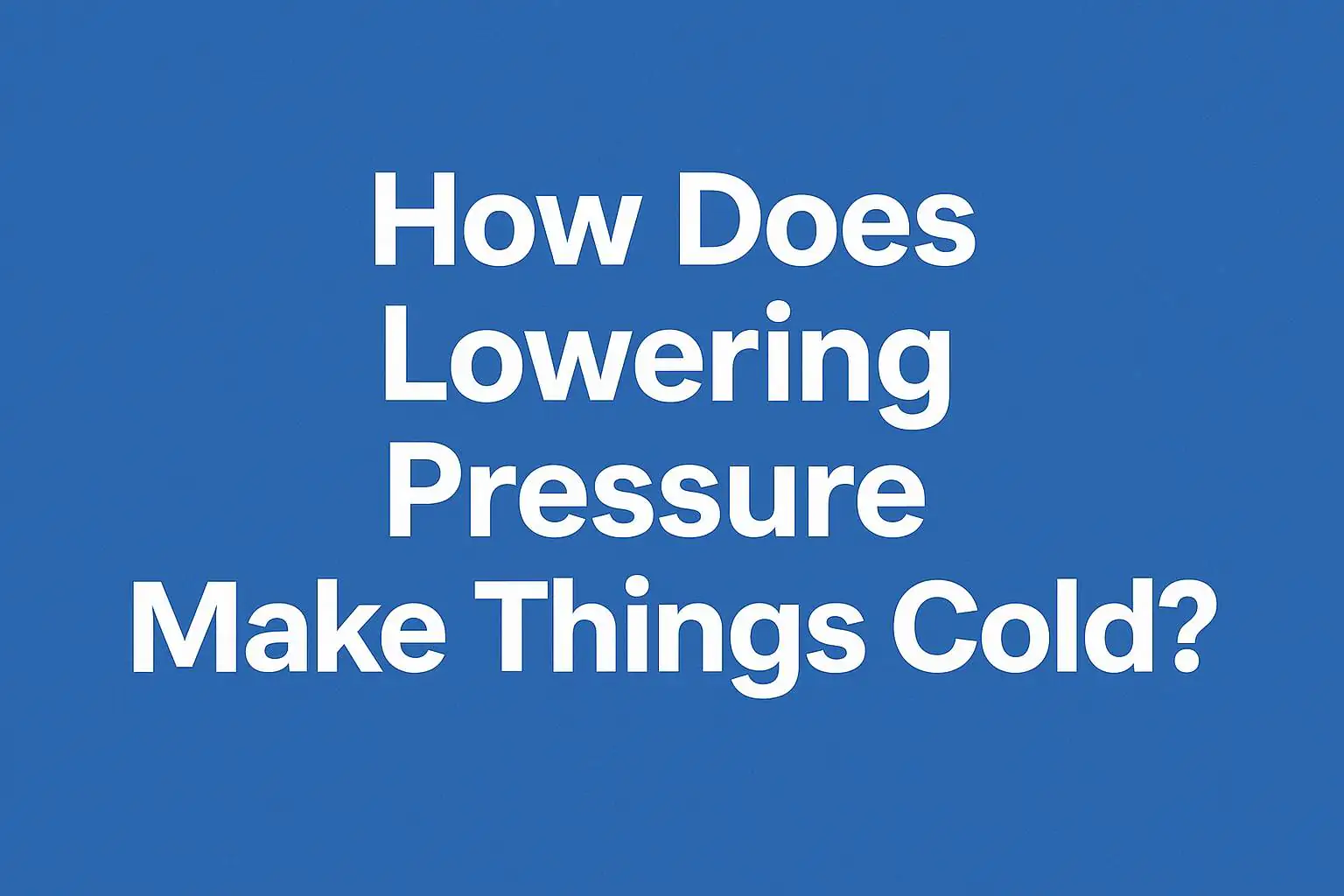 How Does Lowering Pressure Make Things Cold?